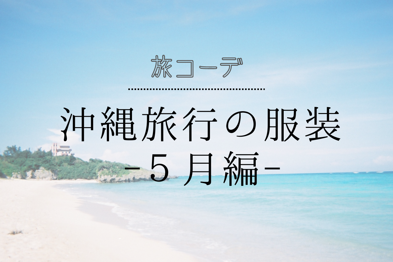 ５月の服装 沖縄の５月はもう夏 実際にコレ着て沖縄に行きました オキナワ島旅日記 沖縄旅行記 兼 情報ブログ